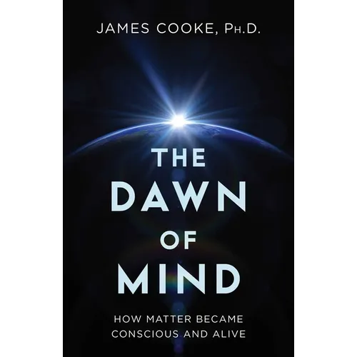 The Dawn of Mind: How Matter Became Conscious and Alive