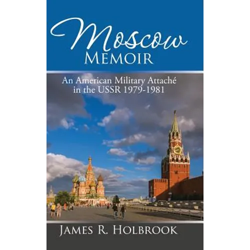 Moscow Memoir: An American Military Attaché in the Ussr 1979-1981
