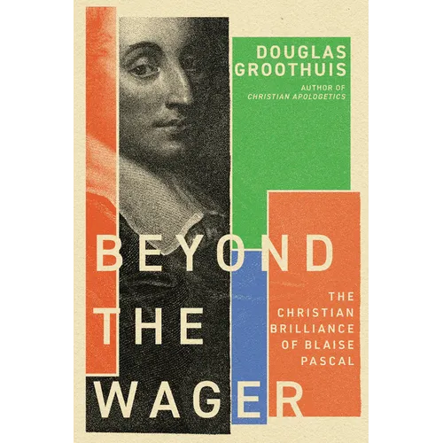 Beyond the Wager: The Christian Brilliance of Blaise Pascal