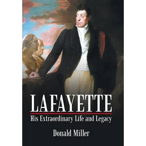 Lafayette: His Extraordinary Life and Legacy
