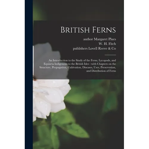 British Ferns: an Introduction to the Study of the Ferns, Lycopods, and Equiseta Indigenous to the British Isles: With Chapters on th