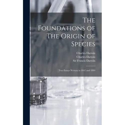 The Foundations of The Origin of Species: Two Essays Written in 1842 and 1844