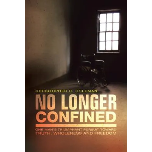 No Longer Confined: One Man's Triumphant Pursuit of Truth, Wholeness, and Freedom