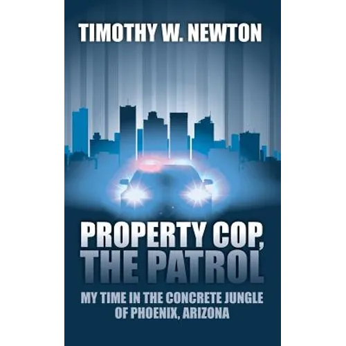 Property Cop, the Patrol: My Time in the Concrete Jungle of Phoenix, Arizona