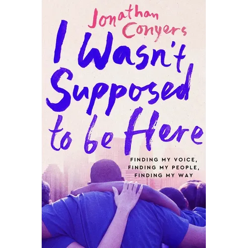 I Wasn't Supposed to Be Here: Finding My Voice, Finding My People, Finding My Way