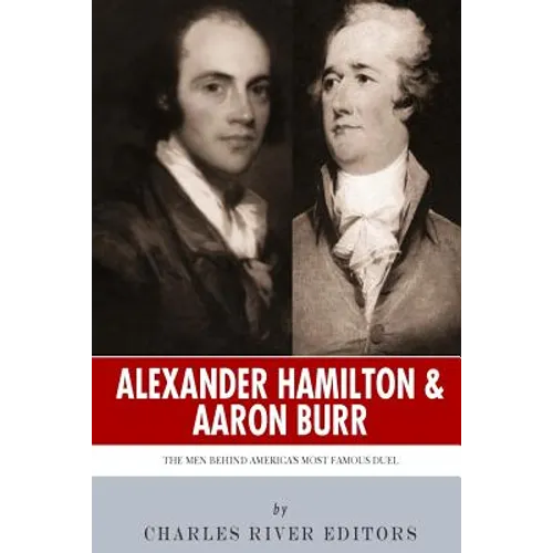 Alexander Hamilton & Aaron Burr: The Men Behind America's Most Famous Duel