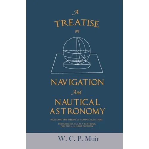 A Treatise on Navigation and Nautical Astronomy - Including the Theory of Compass Deviations - Prepared for Use as a Textbook for the U. S. Naval Acad