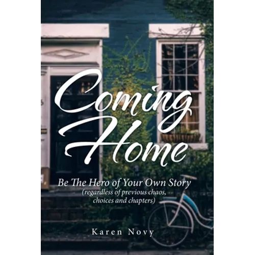 Coming Home: Be the Hero of Your Own Story (Regardless of Previous Chaos, Choices and Chapters)
