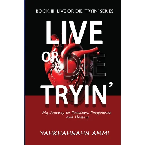 Live or Die Tryin': My Journey to Freedom Forgiveness and Healing