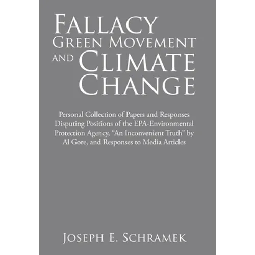Fallacy of the Green Movement and Climate Change: Personal Collection of Papers and Responses Disputing Positions of the Epa-Environmental Protection