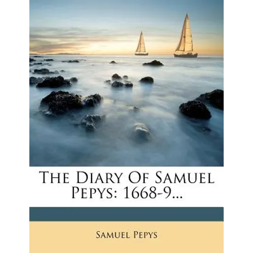 The Diary Of Samuel Pepys: 1668-9...