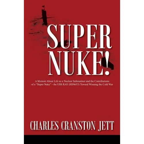 Super Nuke! A Memoir About Life as a Nuclear Submariner and the Contributions of a "Super Nuke" - the USS RAY (SSN653) Toward Winning the Cold War