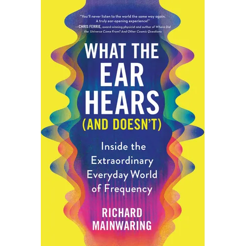 What the Ear Hears (and Doesn't): Inside the Extraordinary Everyday World of Frequency