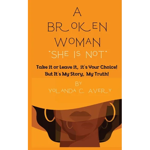 A Broken Woman "She is Not": Take it or leave it, it's Your Choice! But, It's My Story, My Truth!