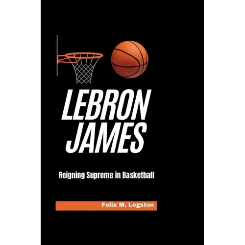 LeBron James: Reigning Supreme in Basketball