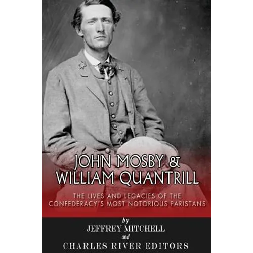 John Mosby and William Quantrill: The Lives and Legacies of the Confederacy's Most Notorious Partisans