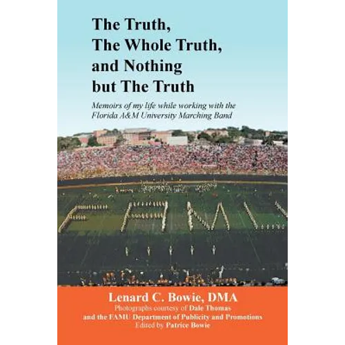 The Truth, the Whole Truth, and Nothing But the Truth: Memoirs of my life while working with the Florida A&M University Marching Band