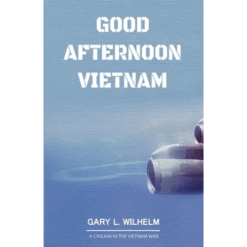 Good Afternoon Vietnam: A Civilian in the Vietnam War