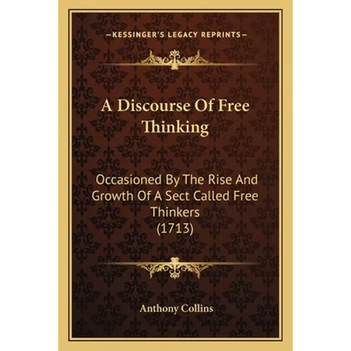 A Discourse Of Free Thinking: Occasioned By The Rise And Growth Of A Sect Called Free Thinkers (1713)