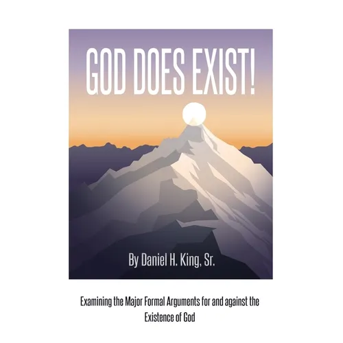 God Does Exist!: Examining the Major Formal Arguments for and against the Existence of God