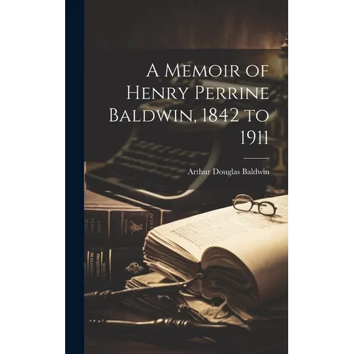 A Memoir of Henry Perrine Baldwin, 1842 to 1911