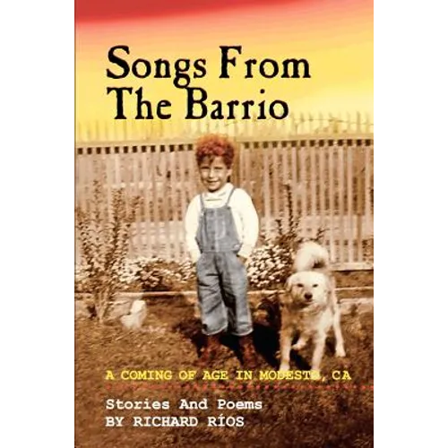 Songs From the Barrio: Coming of Age in Modesto, CA. Stories and Poems by Richard Rios