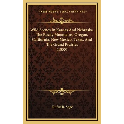 Wild Scenes In Kansas And Nebraska, The Rocky Mountains, Oregon, California, New Mexico, Texas, And The Grand Prairies (1855)