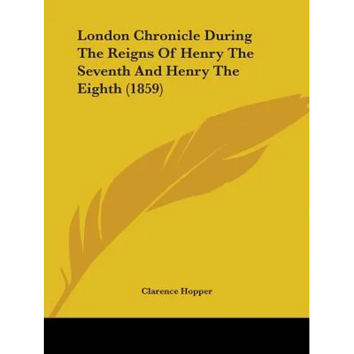 London Chronicle During The Reigns Of Henry The Seventh And Henry The Eighth (1859)