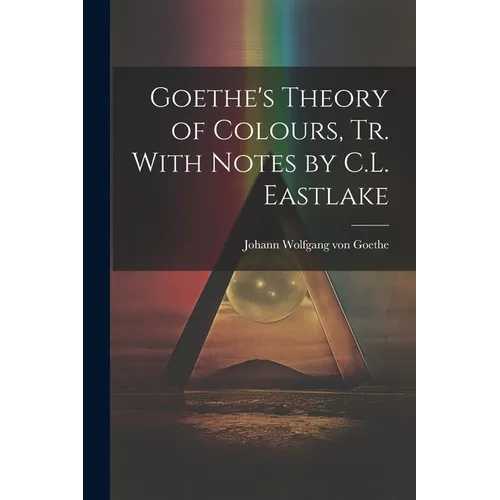 Goethe's Theory of Colours, Tr. With Notes by C.L. Eastlake