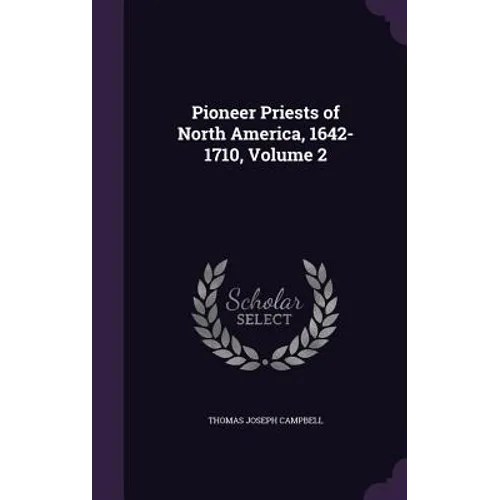 Pioneer Priests of North America, 1642-1710, Volume 2