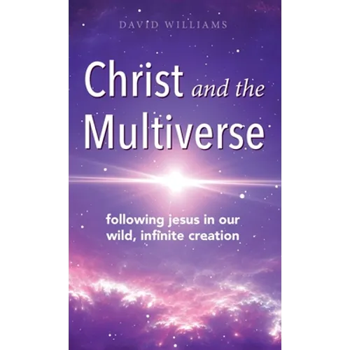 Christ and the Multiverse: Following Jesus in Our Wild, Infinite Creation