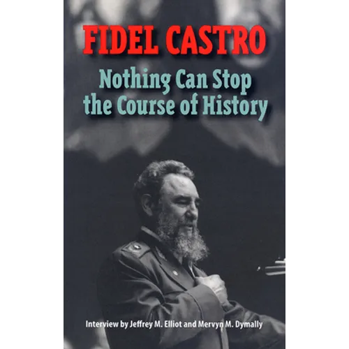 Castro, Fidel: Nothing Can Stop the Course of History: Interview by Jeffrey M. Elliot and Mervyn M. Dymally