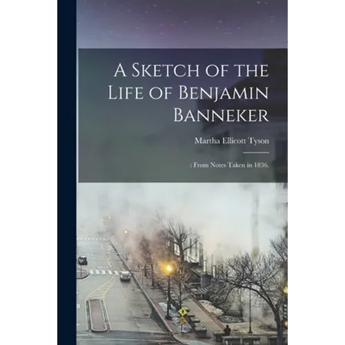 A Sketch of the Life of Benjamin Banneker;: From Notes Taken in 1836.