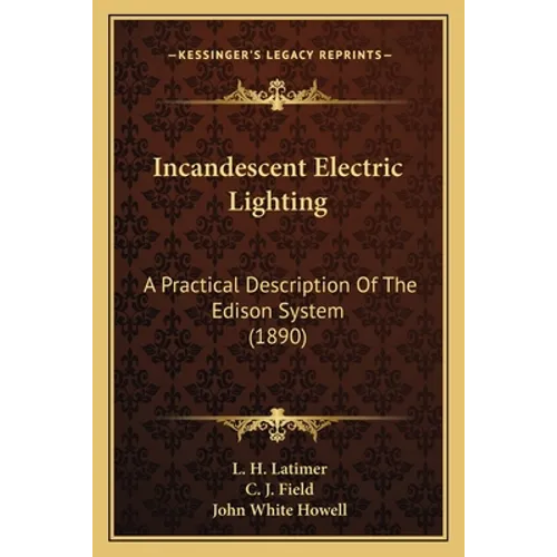 Incandescent Electric Lighting: A Practical Description Of The Edison System (1890)