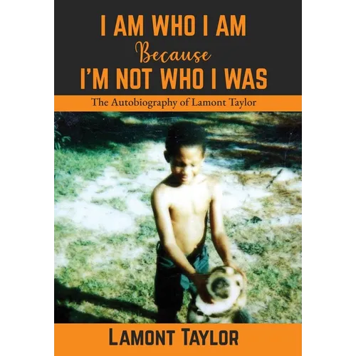 I Am Who I Am Because I'm Not Who I Was: The Autobiography of Lamont Taylor