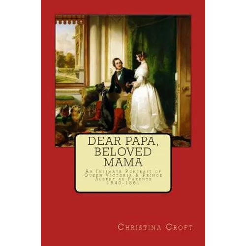 Dear Papa, Beloved Mama: Queen Victoria & Prince Albert As Parents