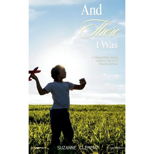 And There I Was: A biographical fiction based on the life of Dickie Clement