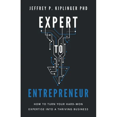 Expert to Entrepreneur: How to Turn Your Hard-Won Expertise into a Thriving Business