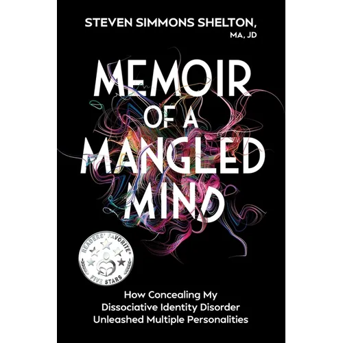 Memoir of a Mangled Mind: How Concealing My Dissociative Identity Disorder Unleashed Multiple Personalities