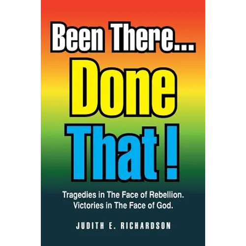 Been There... Done That!: Tragedies in the Face of Rebellion. Victories in the Face of God.