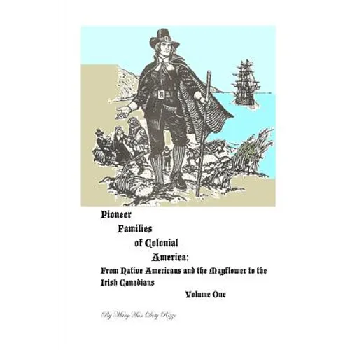 Pioneer Families of Colonial America Volume One: From Native Americans and the Mayflower to the Irish Americans