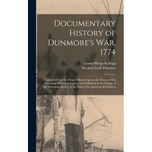 Documentary History of Dunmore's war, 1774: Compiled From the Draper Manuscripts in the Library of the Wisconsin Historical Society, and Published at