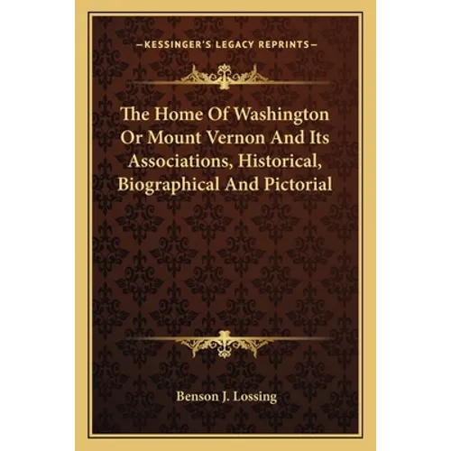 The Home Of Washington Or Mount Vernon And Its Associations, Historical, Biographical And Pictorial