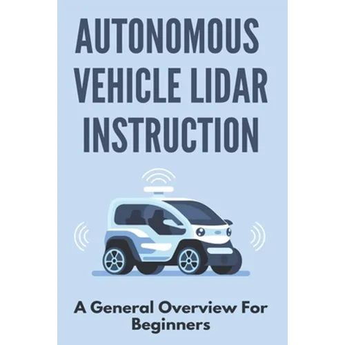 Autonomous Vehicle Lidar Instruction: A General Overview For Beginners: Autonomous Vehicles Definition