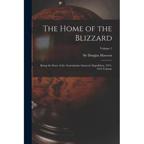 The Home of the Blizzard; Being the Story of the Australasian Antarctic Expedition, 1911-1914 Volume; Volume 1