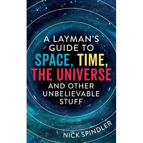 A Layman's Guide to Space, Time, The Universe and Other Unbelievable Stuff