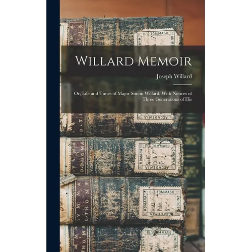 Willard Memoir; or, Life and Times of Major Simon Willard; With Notices of Three Generations of His