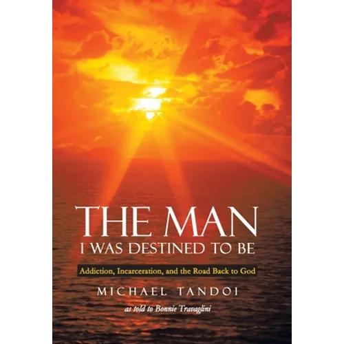 The Man I Was Destined to Be: Addiction, Incarceration, and the Road Back to God