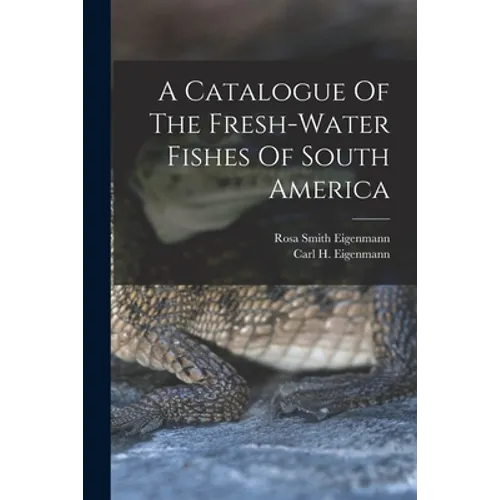 A Catalogue Of The Fresh-water Fishes Of South America