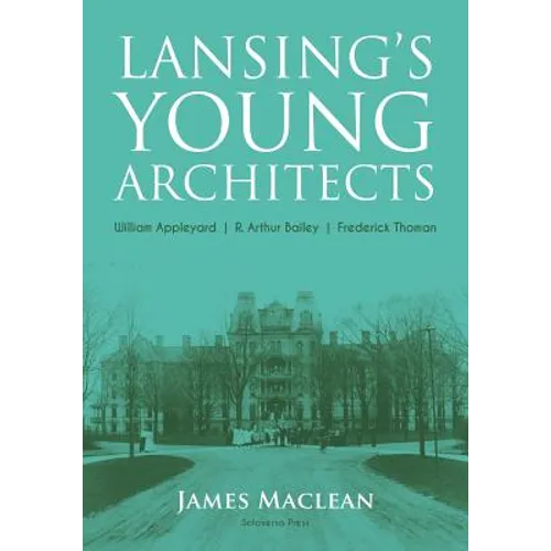 Lansing's Young Architects: William Appleyard, R. Arthur Bailey and Frederick Thoman